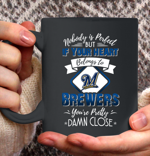 MLB Baseball Milwaukee Brewers Nobody Is Perfect But If Your Heart Belongs To Brewers You're Pretty Damn Close Shirt Ceramic Mug 15oz