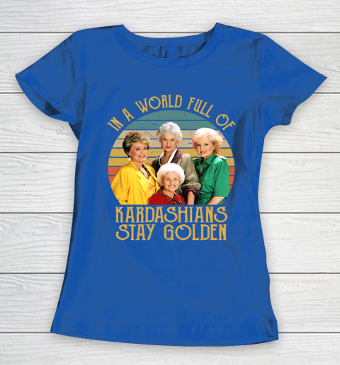 Golden Girls Tshirt In A World Full Of Kardashians Stay Golden Women's T-Shirt 8