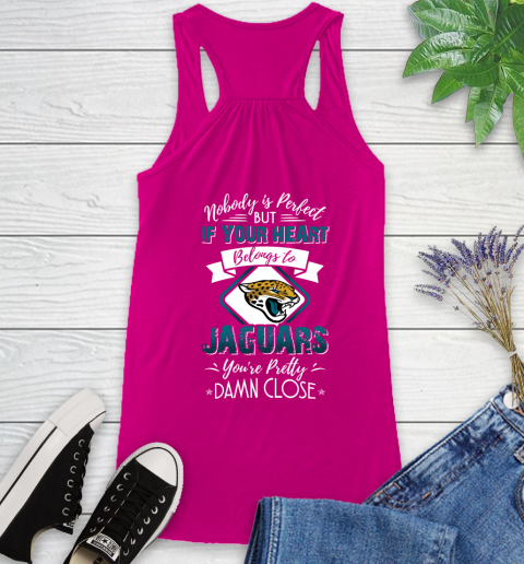 NFL Football Jacksonville Jaguars Nobody Is Perfect But If Your Heart Belongs To Jaguars You're Pretty Damn Close Shirt Racerback Tank 5