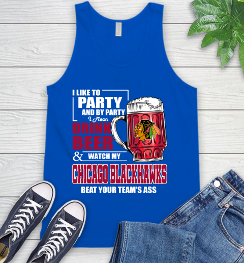 NHL I Like To Party And By Party I Mean Drink Beer And Watch My Chicago Blackhawks Beat Your Team's Ass Hockey Tank Top 4