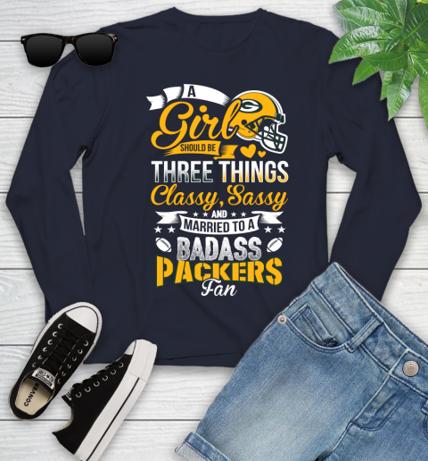 Green Bay Packers NFL Football A Girl Should Be Three Things Classy Sassy And A Be Badass Fan Youth Long Sleeve 2
