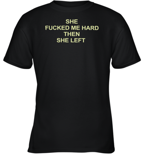 She Fucked Me Hard Then She Left Youth T-Shirt