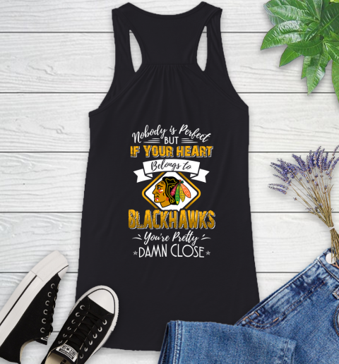 NHL Hockey Chicago Blackhawks Nobody Is Perfect But If Your Heart Belongs To Blackhawks You're Pretty Damn Close Shirt Racerback Tank