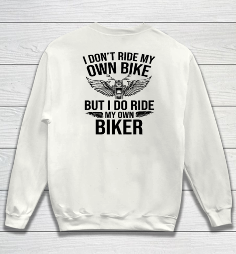 I Don't Ride My Own Bike But I Do Ride My Own Biker (On Back) Sweatshirt