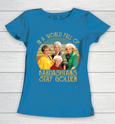 Golden Girls Tshirt In A World Full Of Kardashians Stay Golden Women's T-Shirt 6