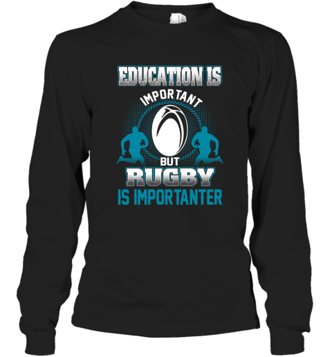 Education Is Important But Rugby Is Importanter Long Sleeve T-Shirt