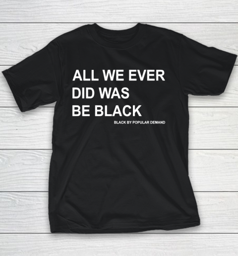 All We Ever Did Was Be Black Youth T-Shirt