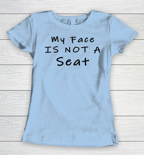 Funny White Lie Party My Face Is Not A Seat Women's T-Shirt 4