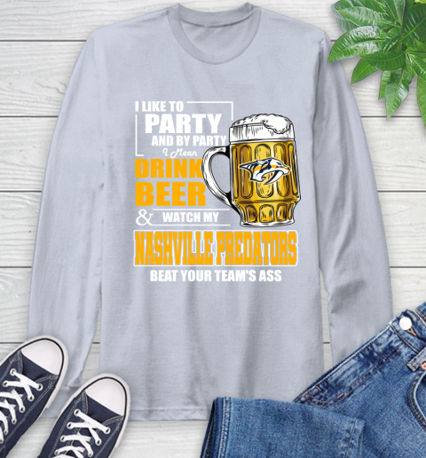 NHL I Like To Party And By Party I Mean Drink Beer And Watch My Nashville Predators Beat Your Team's Ass Hockey Long Sleeve T-Shirt 6