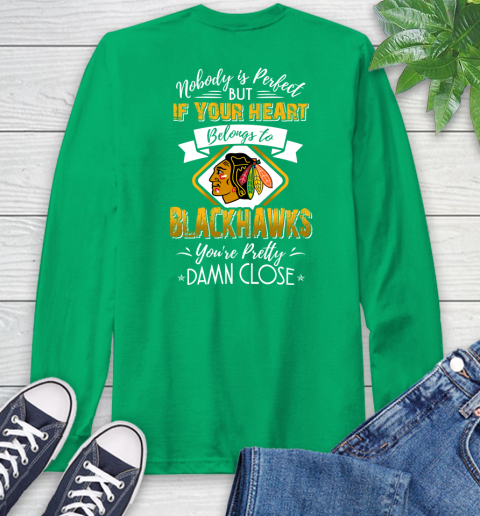 NHL Hockey Chicago Blackhawks Nobody Is Perfect But If Your Heart Belongs To Blackhawks You're Pretty Damn Close Shirt Long Sleeve T-Shirt 9