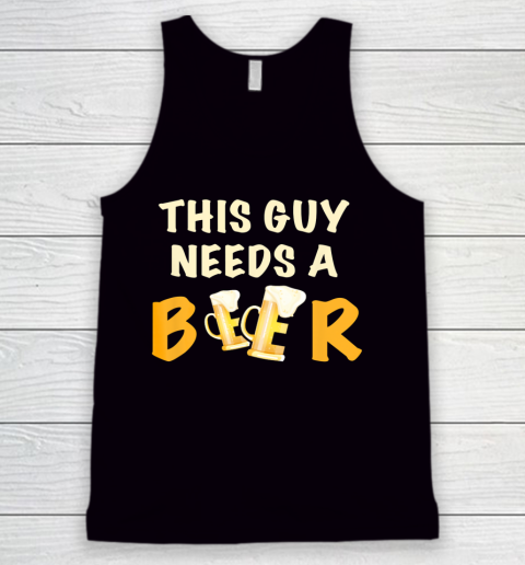 This Guy Needs A Beer T Shirt Funny Beer Drinking Tank Top