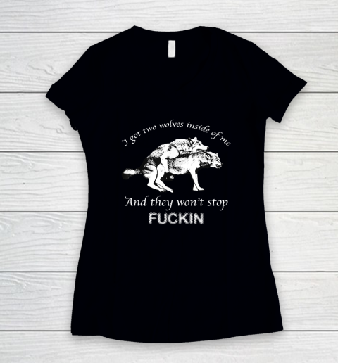 I Have Two Wolves Inside Of Me, And They Won't Stop Fucking Women's V-Neck T-Shirt