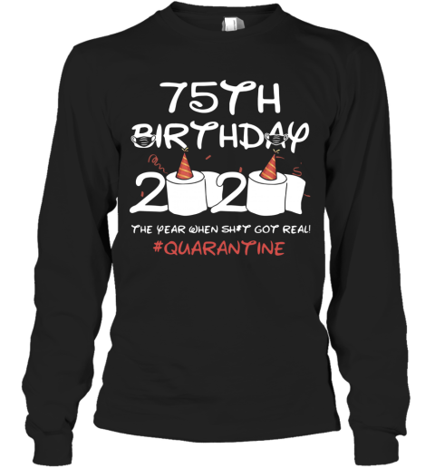 75Th Birthday 2020 The Year When Shit Got Real Quarantined Long Sleeve T-Shirt