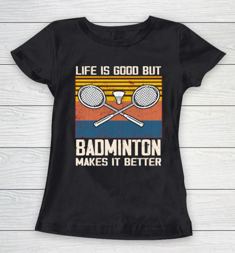 Life is good but Badminton makes it better Women's T-Shirt