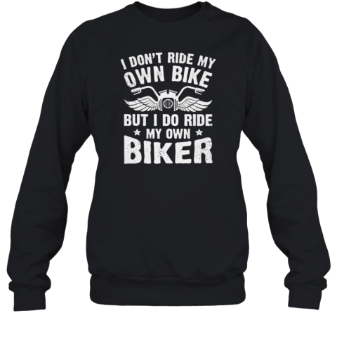 I Don't Ride My Own Bike I Do Ride My Own Biker Sweatshirt