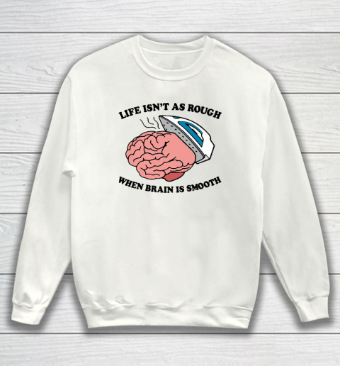 Life Isn't As Rough When Brain Is Smooth Funny Saying Sweatshirt