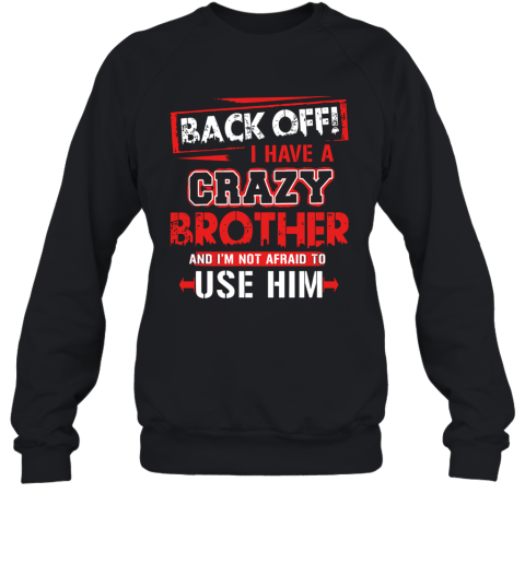 Back Off I Have A Crazy Brother And I'm Not Afraid To Use Him Sweatshirt