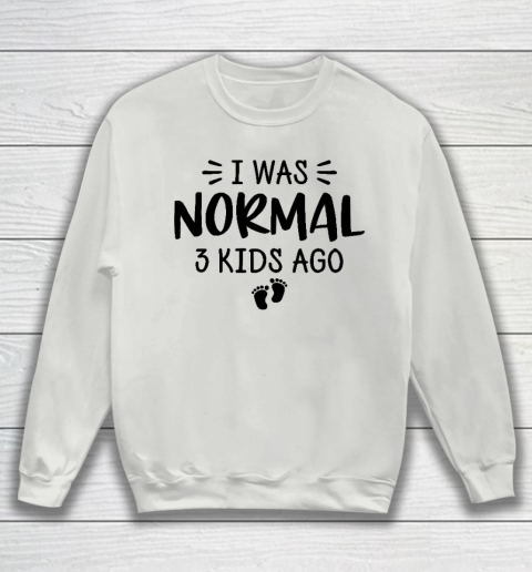 I Was Normal 3 Kids Ago Mom Birthday Gift Mother's Day Gift Sweatshirt 3
