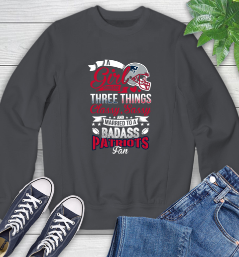 New England Patriots NFL Football A Girl Should Be Three Things Classy Sassy And A Be Badass Fan Sweatshirt 6