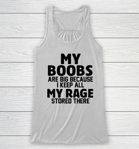 My Boobs Are Big Because I Keep All My Rage Stored There Racerback Tank