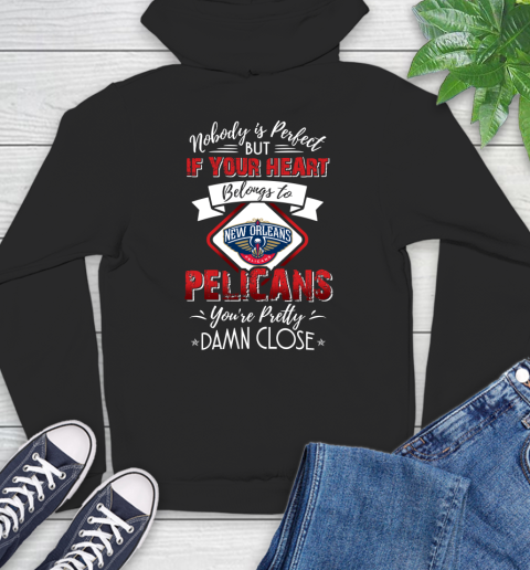 NBA Basketball New Orleans Pelicans Nobody Is Perfect But If Your Heart Belongs To Pelicans You're Pretty Damn Close Shirt Hoodie