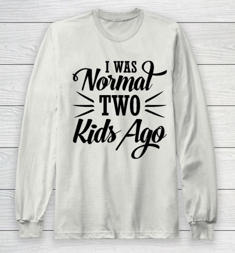 I was normal two kids ago Mother's Day Gift Long Sleeve T-Shirt 9