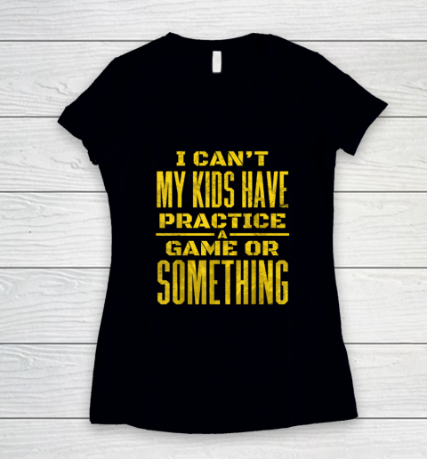 I Can't My Kids Have Practice A Game Or Something Women's V-Neck T-Shirt