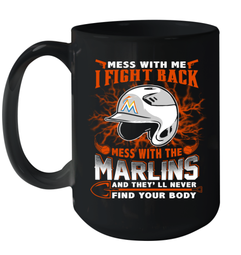 MLB Baseball Miami Marlins Mess With Me I Fight Back Mess With My Team And They'll Never Find Your Body Shirt Ceramic Mug 15oz