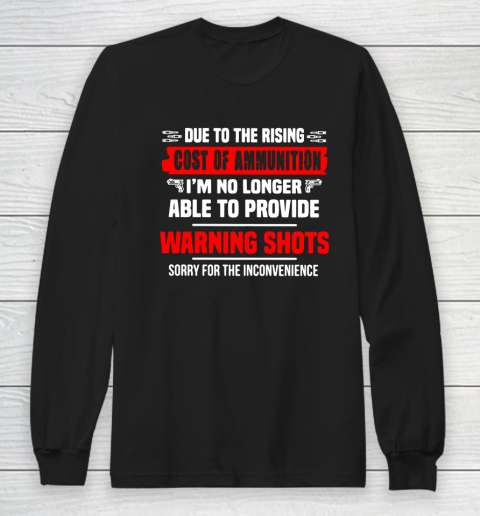 DUE TO THE RISING COST OF AMMUNITION I'M NO LONGER ABLE TO PROVIDE WARNING SHOTS SORRY FOR THE INCONVENIENCE Long Sleeve T-Shirt