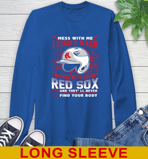 MLB Baseball Boston Red Sox Mess With Me I Fight Back Mess With My Team And They'll Never Find Your Body Shirt Long Sleeve T-Shirt 11