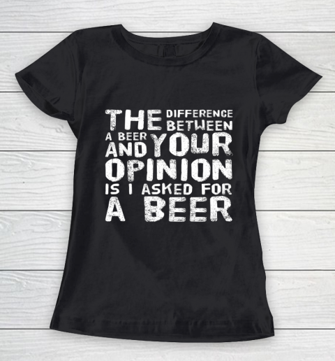 The difference between a beer and your opinion funny beer Women's T-Shirt