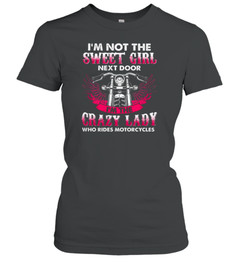 I'm Not The Sweet Girl Next Door I'm The Crazy Lady Who Rides Motorcycles  Woman Girlfriends Biker Women's T-Shirt