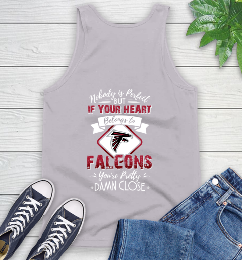 NFL Football Atlanta Falcons Nobody Is Perfect But If Your Heart Belongs To Falcons You're Pretty Damn Close Shirt Tank Top 3