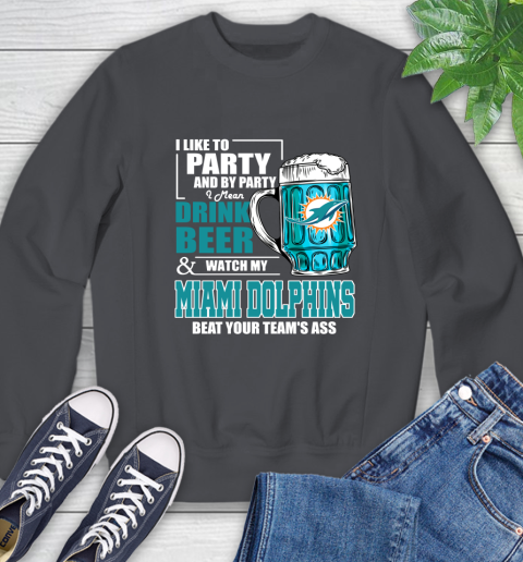 NFL I Like To Party And By Party I Mean Drink Beer and Watch My Miami Dolphins Beat Your Team's Ass Football Sweatshirt 6