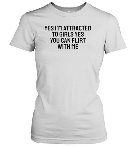 Yes I'm Attracted To Girls Yes You Can Flirt With Me Women's T-Shirt