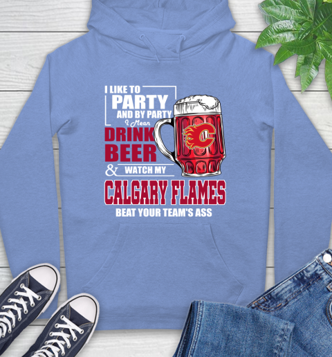 NHL I Like To Party And By Party I Mean Drink Beer And Watch My Calgary Flames Beat Your Team's Ass Hockey Hoodie 11