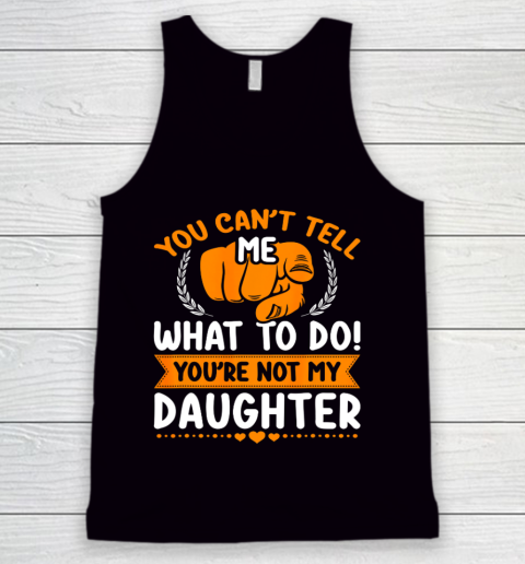 You can t tell me what to do you re not my Daughter Mom Dad Tank Top