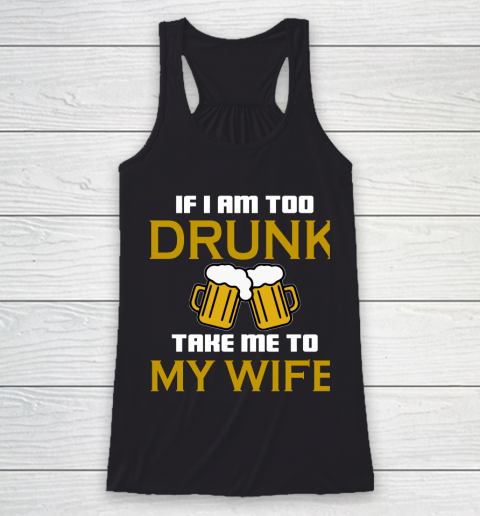 Beer Lover Funny Shirt If I Am Too Drunk Take To My Wife Racerback Tank