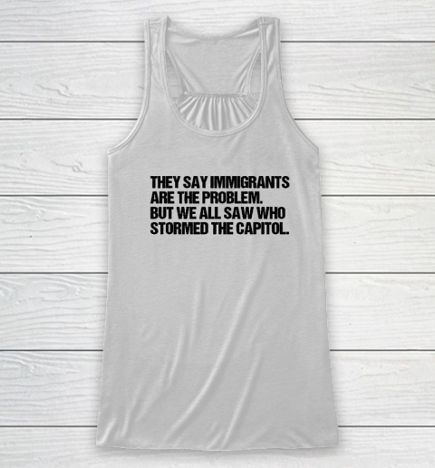 They Say Immigrants Are the Problem But We All Saw Who Stormed The Capitol Racerback Tank