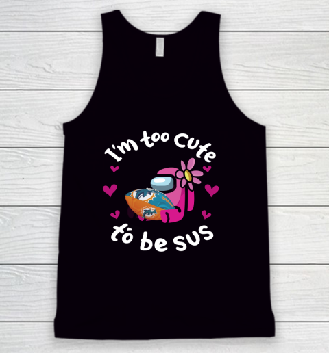 Miami Dolphins NFL Football Among Us I Am Too Cute To Be Sus Tank Top