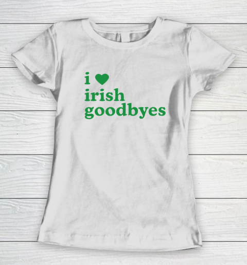 St Patricks Day I Love Irish Goodbyes I Heart Irish Goodbyes Women's T-Shirt
