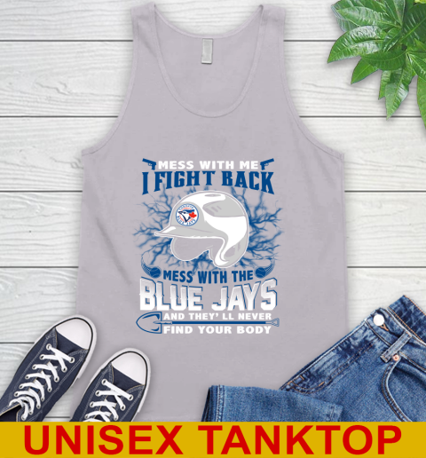 MLB Baseball Toronto Blue Jays Mess With Me I Fight Back Mess With My Team And They'll Never Find Your Body Shirt Tank Top 3