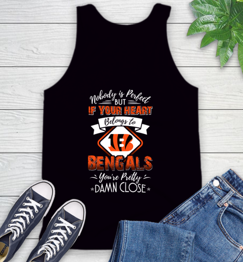 NFL Football Cincinnati Bengals Nobody Is Perfect But If Your Heart Belongs To Bengals You're Pretty Damn Close Shirt Tank Top