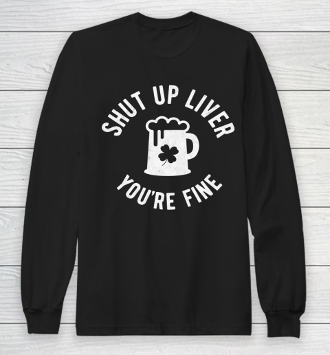 Beer Lover Funny Shirt St Patrick's Day  Shut Up Liver You're Fine  Beer Drinking Long Sleeve T-Shirt