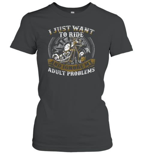 I Just Want To Ride Ignore My Adult Problems Women's T-Shirt