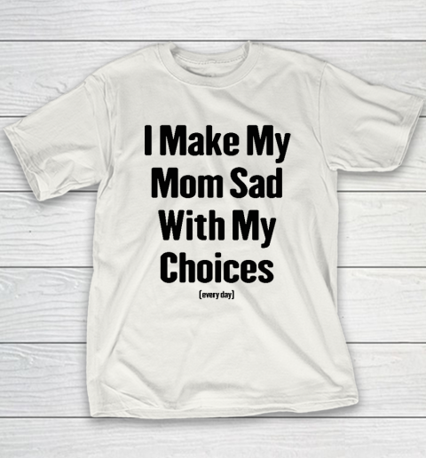 I Make My Mom Sad With My Choices Every Day Youth T-Shirt