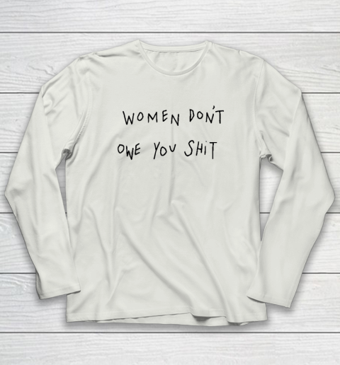 Women Don't Owe You Shit Shirt  Feminist Long Sleeve T-Shirt 7