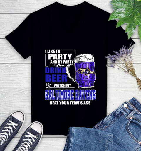 NFL I Like To Party And By Party I Mean Drink Beer and Watch My Baltimore Ravens Beat Your Team's Ass Football Women's V-Neck T-Shirt