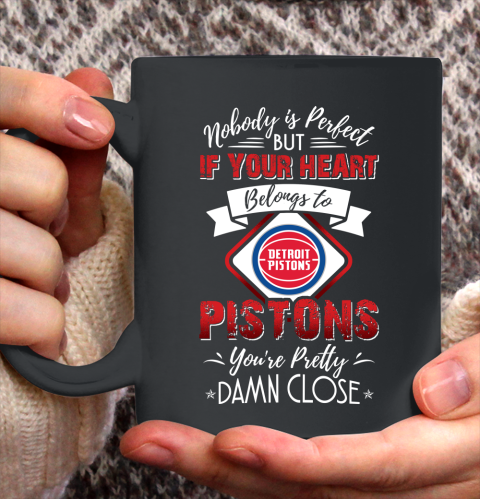 NBA Basketball Detroit Pistons Nobody Is Perfect But If Your Heart Belongs To Pistons You're Pretty Damn Close Shirt Ceramic Mug 15oz