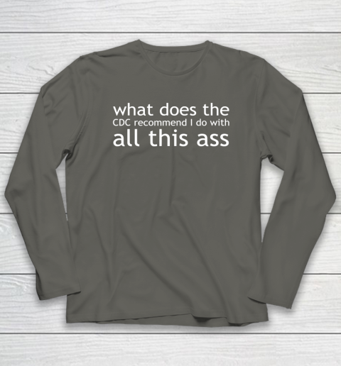 What Does The CDC Recommend I Do With All This Ass Long Sleeve T-Shirt 4